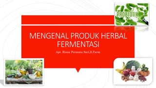 MENGENAL PRODUK HERBAL
FERMENTASI
Apt. Risna Permata Sari,S.Farm
 