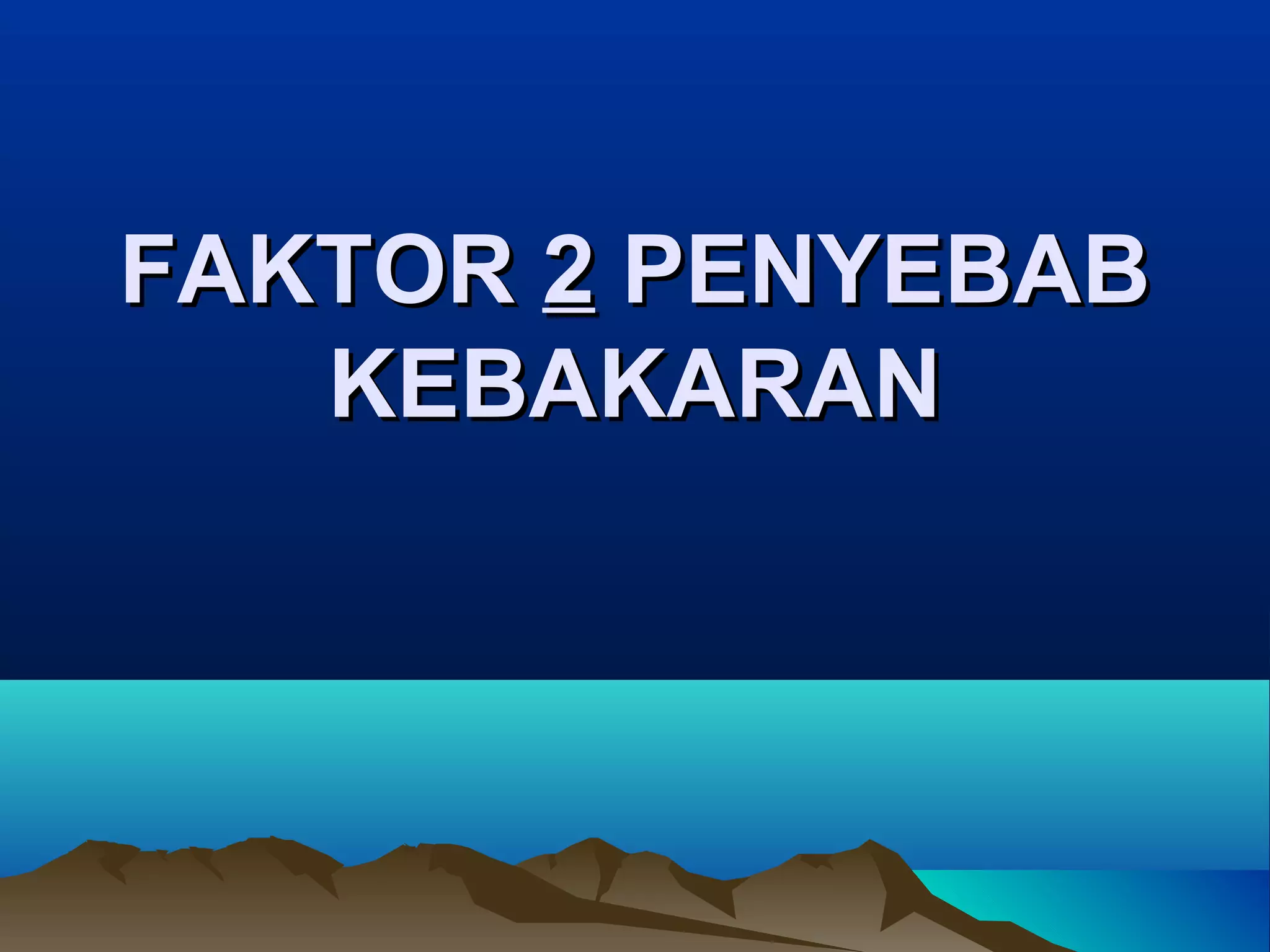 FAKTOR 2 PENYEBAB
   KEBAKARAN
 