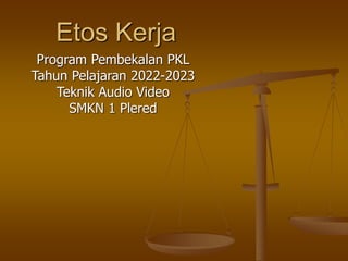 Etos Kerja
Program Pembekalan PKL
Tahun Pelajaran 2022-2023
Teknik Audio Video
SMKN 1 Plered
 