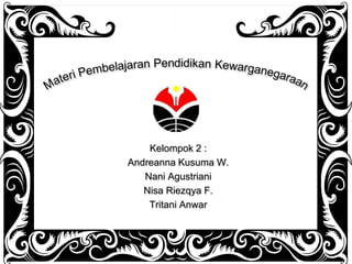 Kelompok 2 :
Andreanna Kusuma W.
Nani Agustriani
Nisa Riezqya F.
Tritani Anwar
 