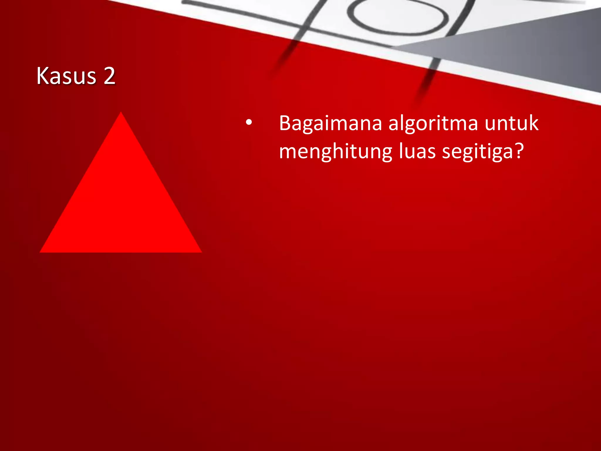 Kasus 2
• Bagaimana algoritma untuk
menghitung luas segitiga?
 