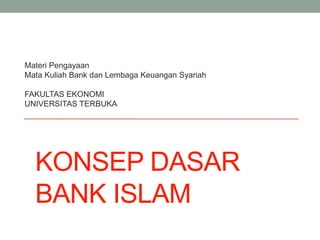 KONSEP DASAR
BANK ISLAM
Materi Pengayaan
Mata Kuliah Bank dan Lembaga Keuangan Syariah
FAKULTAS EKONOMI
UNIVERSITAS TERBUKA
 