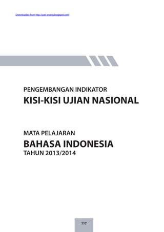 117
PENGEMBANGAN INDIKATOR
KISI-KISI UJIAN NASIONAL
MATA PELAJARAN
BAHASA INDONESIA
TAHUN 2013/2014
Downloaded from http://pak-anang.blogspot.com
 