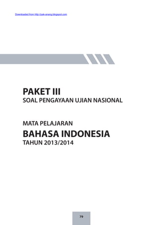 79
PAKET III
SOAL PENGAYAAN UJIAN NASIONAL
MATA PELAJARAN
BAHASA INDONESIA
TAHUN 2013/2014
Downloaded from http://pak-anang.blogspot.com
 