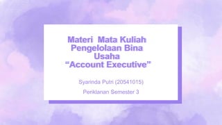 Materi Mata Kuliah
Pengelolaan Bina
Usaha
“Account Executive”
Syarinda Putri (20541015)
Periklanan Semester 3
 