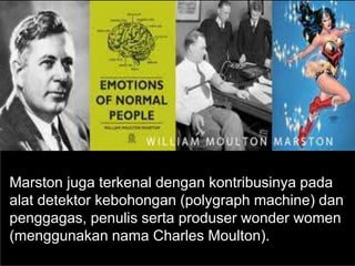 Marston juga terkenal dengan kontribusinya pada
alat detektor kebohongan (polygraph machine) dan
penggagas, penulis serta produser wonder women
(menggunakan nama Charles Moulton).
 