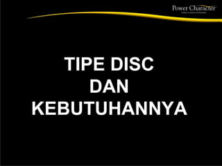 TIPE DISC
DAN
KEBUTUHANNYA
 