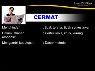 CERMAT
Menghindari : tidak teratur, tidak semestinya
Dalam tekanan : Perfektionis, kritis, kurang
responsif
Mengambil keputusan : Dasar metode
 