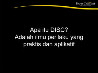 Apa itu DISC?
Adalah ilmu perilaku yang
praktis dan aplikatif
 