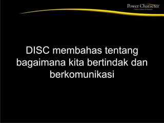 DISC membahas tentang
bagaimana kita bertindak dan
berkomunikasi
 
