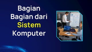 Bagian
Bagian dari
Sistem
Komputer
 
