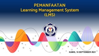 PEMANFAATAN
Learning Management System
(LMS)
KAMIS, 16 SEPTEMBER 2021
 