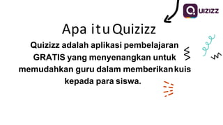Apa ituQuizizz
Quizizz adalah aplikasi pembelajaran
GRATIS yang menyenangkan untuk
memudahkan guru dalam memberikankuis
kepada para siswa.
 