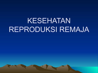 KESEHATAN
REPRODUKSI REMAJA
 