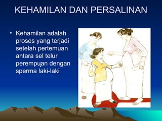 KEHAMILAN DAN PERSALINAN
• Kehamilan adalah
proses yang terjadi
setelah pertemuan
antara sel telur
perempuan dengan
sperma laki-laki
 