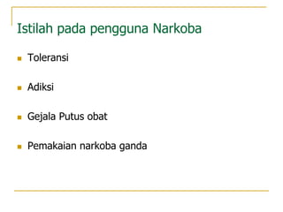 Istilah pada pengguna Narkoba
 Toleransi
 Adiksi
 Gejala Putus obat
 Pemakaian narkoba ganda
 