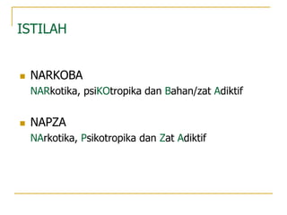 ISTILAH
 NARKOBA
NARkotika, psiKOtropika dan Bahan/zat Adiktif
 NAPZA
NArkotika, Psikotropika dan Zat Adiktif
 
