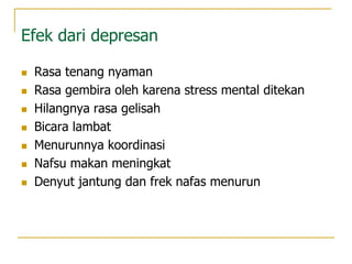 Efek dari depresan
 Rasa tenang nyaman
 Rasa gembira oleh karena stress mental ditekan
 Hilangnya rasa gelisah
 Bicara lambat
 Menurunnya koordinasi
 Nafsu makan meningkat
 Denyut jantung dan frek nafas menurun
 