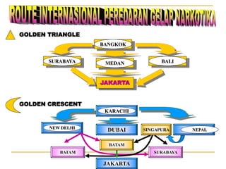 GOLDEN TRIANGLE
BANGKOK
GOLDEN CRESCENT
MEDAN
SURABAYA BALI
JAKARTA
KARACHI
NEW DELHI
DUBAI SINGAPURA NEPAL
BATAM
JAKARTA
BATAM SURABAYA
 