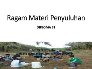 Ragam Materi Penyuluhan
Dedi Firmanto
Bidang kejuruan agribisnis fakultas pertanian
Universitas Islam Riau
2016
16/05/2016 Dedi Firmanto Materi penyuluhan 1
DIPLOMA S1
 