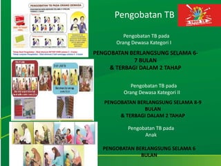 Pengobatan TB
Pengobatan TB pada
Orang Dewasa Kategori I
PENGOBATAN BERLANGSUNG SELAMA 6-
7 BULAN
& TERBAGI DALAM 2 TAHAP
Pengobatan TB pada
Orang Dewasa Kategori II
PENGOBATAN BERLANGSUNG SELAMA 8-9
BULAN
& TERBAGI DALAM 2 TAHAP
Pengobatan TB pada
Anak
PENGOBATAN BERLANGSUNG SELAMA 6
BULAN
 