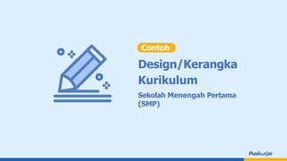 Design/Kerangka
Kurikulum
Sekolah Menengah Pertama
(SMP)
Contoh
 
