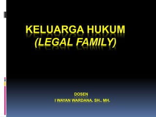 KELUARGA HUKUM
(LEGAL FAMILY)
DOSEN
I WAYAN WARDANA, SH., MH.
 