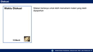 KEMENTERIAN PENDIDIKAN, KEBUDAYAAN, RISET, DAN TEKNOLOGI 103
Diskusi
Silakan bertanya untuk lebih memahami materi yang telah
dipaparkan
15 Menit
Waktu Diskusi
 