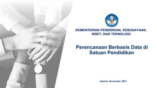 KEMENTERIAN PENDIDIKAN, KEBUDAYAAN,
RISET, DAN TEKNOLOGI
Perencanaan Berbasis Data di
Satuan Pendidikan
Jakarta, November 2021
 