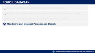 KEMENTERIAN PENDIDIKAN, KEBUDAYAAN, RISET, DAN TEKNOLOGI
POKOK BAHASAN
▪ Konsep dan Mekanisme Perencanaan Pendidikan Daerah
1
▪ Analisis dan Diagnostik serta Rekomendasi Target Intervensi Daerah
2
▪ Simulasi dan Penyusunan Dokumen Perencanaan Daerah
3
▪ Monitoring dan Evaluasi Perencanaan Daerah
4
219
 