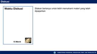 KEMENTERIAN PENDIDIKAN, KEBUDAYAAN, RISET, DAN TEKNOLOGI 225
Diskusi
Silakan bertanya untuk lebih memahami materi yang telah
dipaparkan
15 Menit
Waktu Diskusi
 