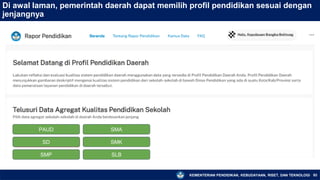 KEMENTERIAN PENDIDIKAN, KEBUDAYAAN, RISET, DAN TEKNOLOGI 93
Di awal laman, pemerintah daerah dapat memilih profil pendidikan sesuai dengan
jenjangnya
PAUD
SD
SMP
PAUD
SMA
SMK
SLB
 