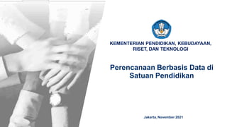 KEMENTERIAN PENDIDIKAN, KEBUDAYAAN,
RISET, DAN TEKNOLOGI
Perencanaan Berbasis Data di
Satuan Pendidikan
Jakarta, November 2021
 