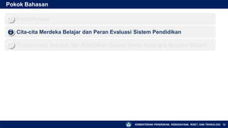 Pokok Bahasan
Pendahuluan
1
▪
Cita-cita Merdeka Belajar dan Peran Evaluasi Sistem Pendidikan
2
▪
Transformasi Sekolah dan Pendidikan Daerah dalam Kerangka Merdeka Belajar
3
▪
KEMENTERIAN PENDIDIKAN, KEBUDAYAAN, RISET, DAN TEKNOLOGI 12
 