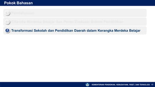 Pokok Bahasan
Pendahuluan
1
▪
Cita-cita Merdeka Belajar dan Peran Evaluasi Sistem Pendidikan
2
▪
Transformasi Sekolah dan Pendidikan Daerah dalam Kerangka Merdeka Belajar
3
▪
KEMENTERIAN PENDIDIKAN, KEBUDAYAAN, RISET, DAN TEKNOLOGI 17
 