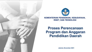 KEMENTERIAN PENDIDIKAN, KEBUDAYAAN,
RISET, DAN TEKNOLOGI
Proses Perencanaan
Program dan Anggaran
Pendidikan Daerah
Jakarta, November 2021
 
