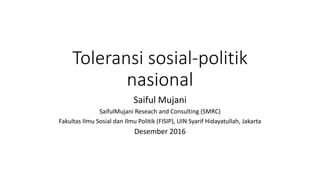 Toleransi sosial-politik
nasional
Saiful Mujani
SaifulMujani Reseach and Consulting (SMRC)
Fakultas Ilmu Sosial dan Ilmu Politik (FISIP), UIN Syarif Hidayatullah, Jakarta
Desember 2016
 