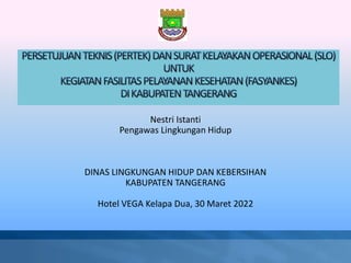 Nestri Istanti
Pengawas Lingkungan Hidup
DINAS LINGKUNGAN HIDUP DAN KEBERSIHAN
KABUPATEN TANGERANG
Hotel VEGA Kelapa Dua, 30 Maret 2022
 