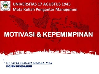 Dr. SATYA PRANATA ASMARA, MBA
DOSEN PENGAMPU
MOTIVASI & KEPEMIMPINAN
UNIVERSITAS 17 AGUSTUS 1945
Mata Kuliah Pengantar Manajemen
 