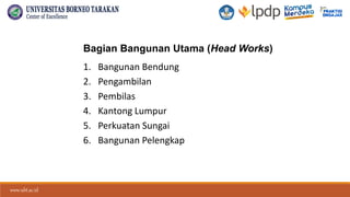 www.ubt.ac.id
www.ubt.ac.id
Bagian Bangunan Utama (Head Works)
1. Bangunan Bendung
2. Pengambilan
3. Pembilas
4. Kantong Lumpur
5. Perkuatan Sungai
6. Bangunan Pelengkap
 