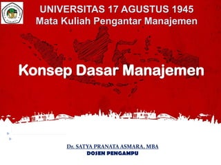 Dr. SATYA PRANATA ASMARA, MBA
DOSEN PENGAMPU
Konsep Dasar Manajemen
UNIVERSITAS 17 AGUSTUS 1945
Mata Kuliah Pengantar Manajemen
 