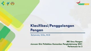 Klasifikasi/Penggolongan
Pangan
Sutyawan, S.Gz, M.Si
MK Ilmu Pangan
Jurusan Gizi Poltekkes Kemenkes Pangkalpinang 2021
Pertemuan ke 2
 