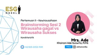 Brainstorming Sesi 2
Wirausaha gagal vs
Wirausaha Sukses
Pertemuan II - Kewirausahaan
Karakteristik
@khairanilbs
Mrs. Ade
+62 823-2253-1544
Khairani Ade Guswita, M.Pd.
ESG
M O D E L
 