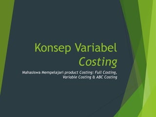 Konsep Variabel
Costing
Mahasiswa Mempelajari product Costing: Full Costing,
Variable Costing & ABC Costing
 