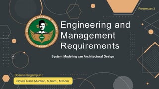Engineering and
Management
Requirements
System Modeling dan Architectural Design
Novita Ranti Muntiari, S.Kom., M.Kom
Dosen Pengampuh :
Pertemuan 3
 