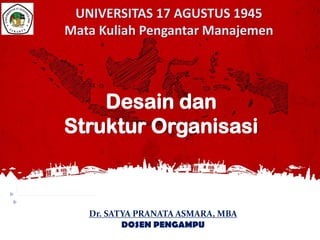 Dr. SATYA PRANATA ASMARA, MBA
DOSEN PENGAMPU
Desain dan
Struktur Organisasi
UNIVERSITAS 17 AGUSTUS 1945
Mata Kuliah Pengantar Manajemen
 
