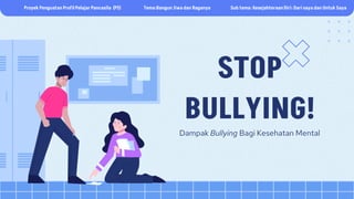 STOP
BULLYING!
Dampak Bullying Bagi Kesehatan Mental
Proyek Penguatan Profil Pelajar Pancasila (P5) Tema:Bangun Jiwa dan Raganya Sub tema: Kesejahteraan Diri: Dari saya dan Untuk Saya
 