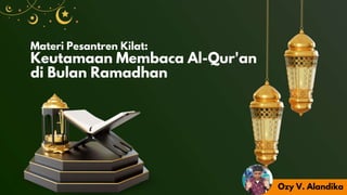 Materi Pesantren Kilat:
Keutamaan Membaca Al-Qur'an
di Bulan Ramadhan
Ozy V. Alandika
 