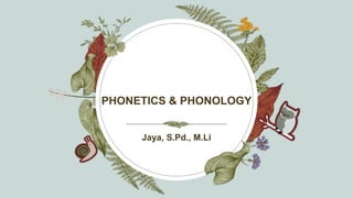 PHONETICS & PHONOLOGY
Jaya, S.Pd., M.Li
 