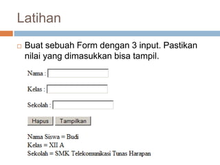 Latihan
   Buat sebuah Form dengan 3 input. Pastikan
    nilai yang dimasukkan bisa tampil.
 